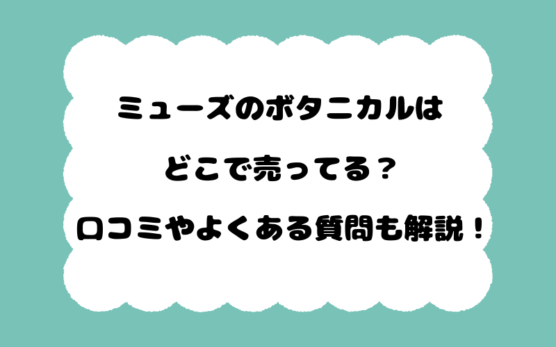 ミューズのボタニカルはどこで売ってる？口コミやよくある質問も解説！