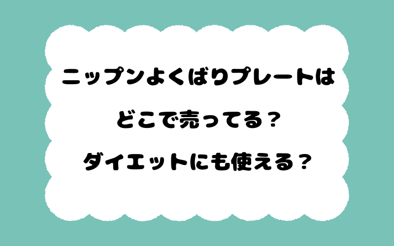 ニップンよくばりプレートはどこで売ってる？ダイエットにも使える？
