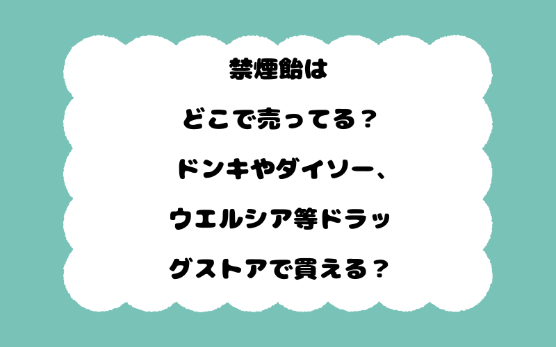禁煙飴はどこで売ってる？ドンキやダイソー、ウエルシア等ドラッグストアで買える？