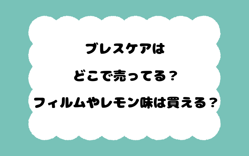 ブレスケアはどこで売ってる？フィルムやレモン味は買える？