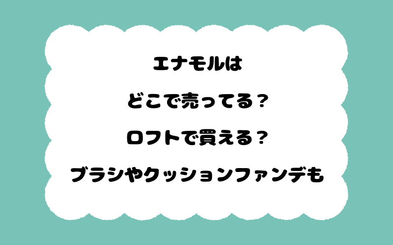 エナモルはどこで売ってる？ロフトで買える？ブラシやクッションファンデも