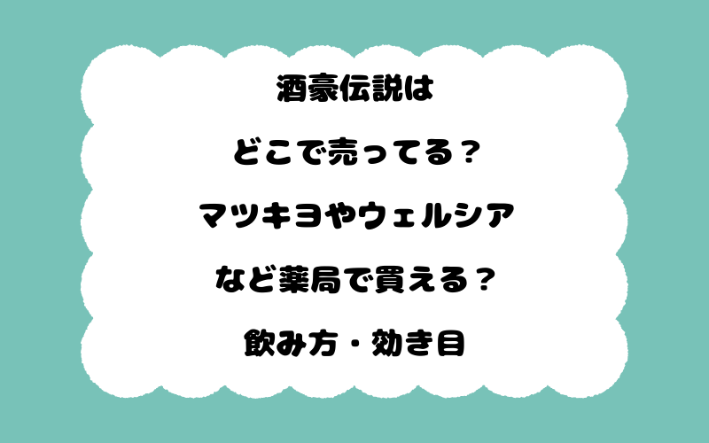 酒豪伝説はどこで売ってる？マツキヨやウェルシアなど薬局で買える？飲み方・効き目