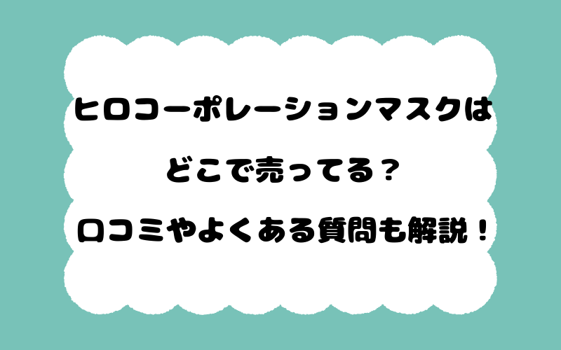 ヒロコーポレーションマスクはどこで売ってる？口コミやよくある質問も解説！
