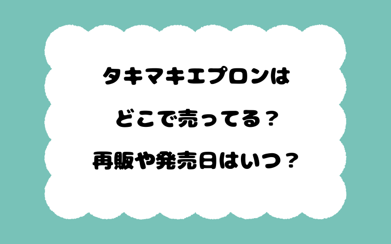 タキマキエプロンはどこで売ってる？再販や発売日はいつ？