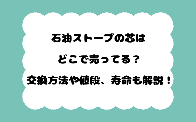 石油ストーブの芯はどこで売ってる？交換方法や値段、寿命も解説！
