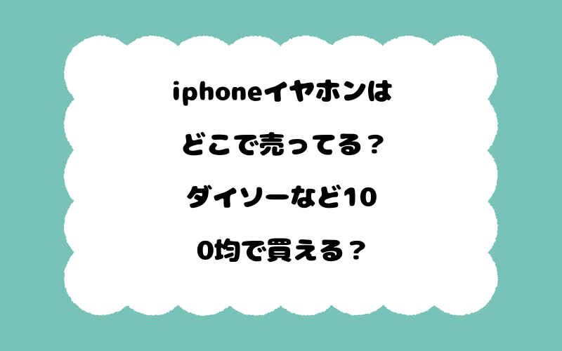 iphoneイヤホンはどこで売ってる？ダイソーなど100均で買える？