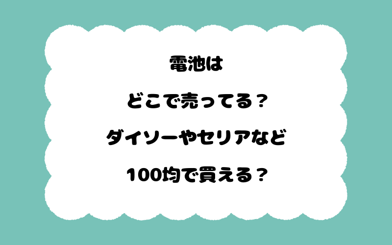 電池はどこで売ってる？ダイソーやセリアなど100均で買える？