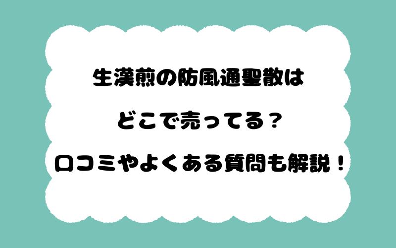 生漢煎の防風通聖散はどこで売ってる？口コミやよくある質問も解説！