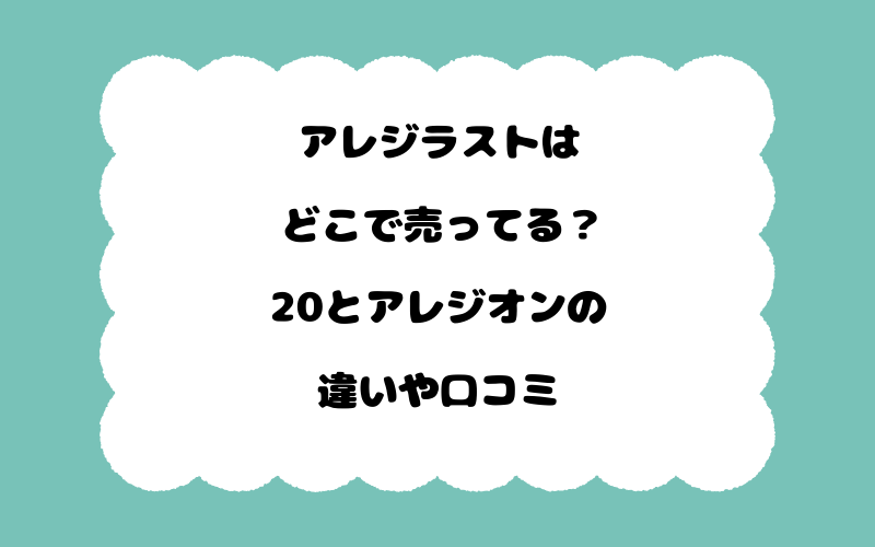 アレジラストはどこで売ってる？20とアレジオンの違いや口コミ