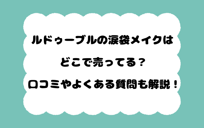 ルドゥーブルの涙袋メイクはどこで売ってる？口コミやよくある質問も解説！