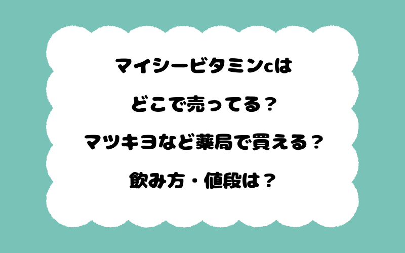 マイシービタミンcはどこで売ってる？マツキヨなど薬局で買える？飲み方・値段は？