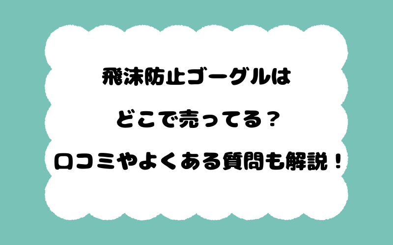飛沫防止ゴーグルはどこで売ってる？口コミやよくある質問も解説！