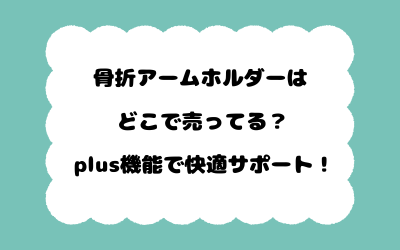 骨折アームホルダーはどこで売ってる？plus機能で快適サポート！