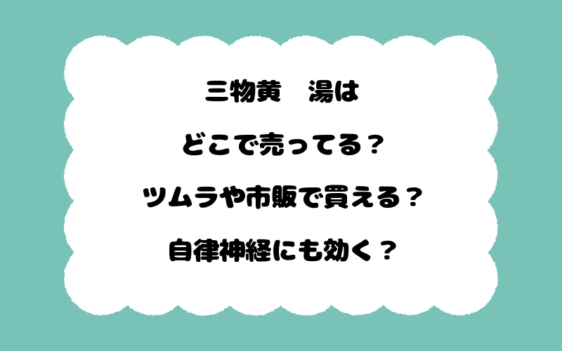 三物黄芩湯はどこで売ってる？ツムラや市販で買える？自律神経にも効く？