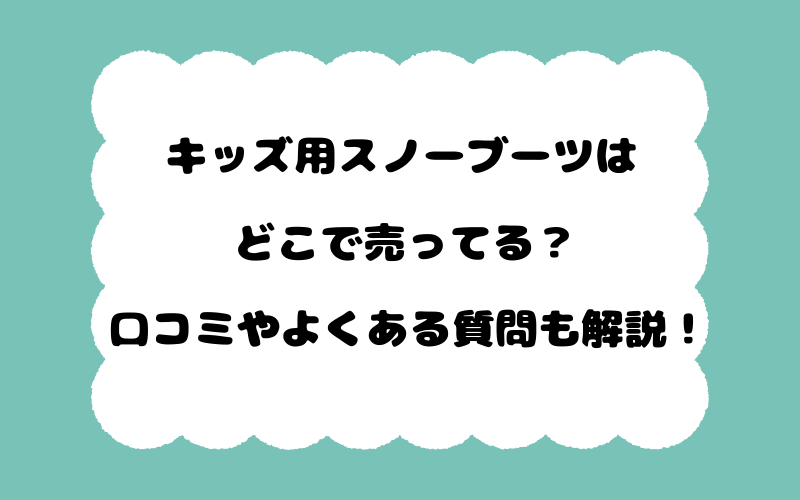 キッズ用スノーブーツはどこで売ってる？口コミやよくある質問も解説！