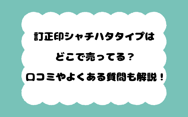 訂正印シャチハタタイプはどこで売ってる？口コミやよくある質問も解説！
