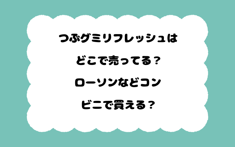 つぶグミリフレッシュはどこで売ってる？ローソンなどコンビニで買える？