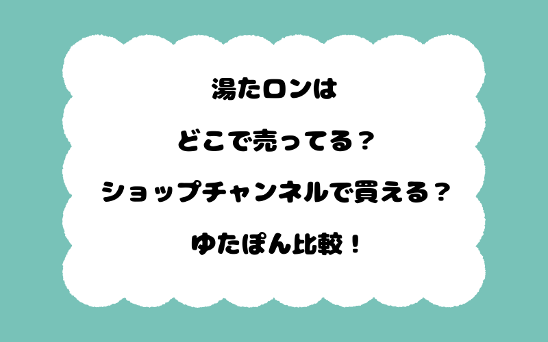 湯たロンはどこで売ってる？ショップチャンネルで買える？ゆたぽん比較！