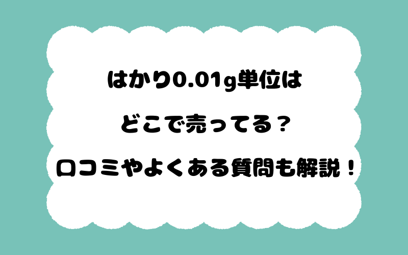 はかり0.01g単位はどこで売ってる？口コミやよくある質問も解説！