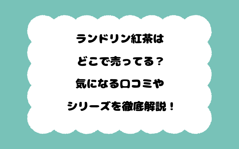 ランドリン紅茶はどこで売ってる？気になる口コミやシリーズを徹底解説！