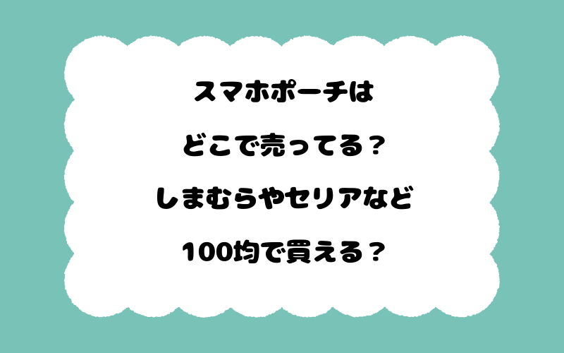 スマホポーチはどこで売ってる？しまむらやセリアなど100均で買える？