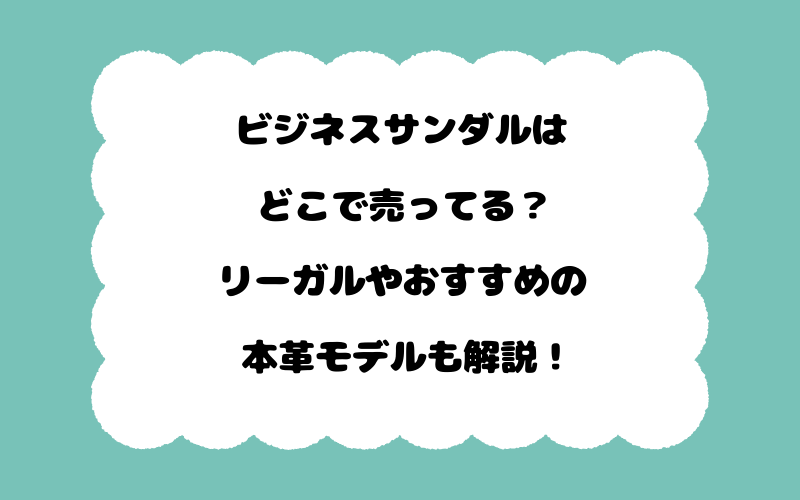 ビジネスサンダルはどこで売ってる？リーガルやおすすめの本革モデルも解説！