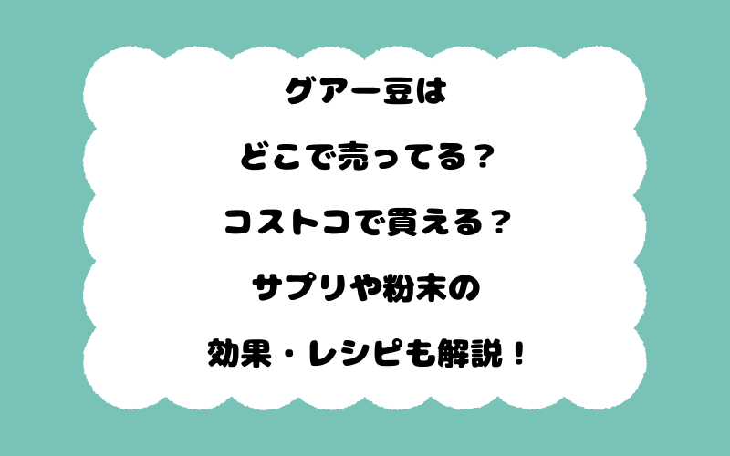 グアー豆はどこで売ってる？コストコで買える？サプリや粉末の効果・レシピも解説！