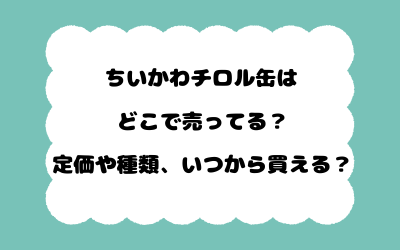 ちいかわチロル缶はどこで売ってる？定価や種類、いつから買える？