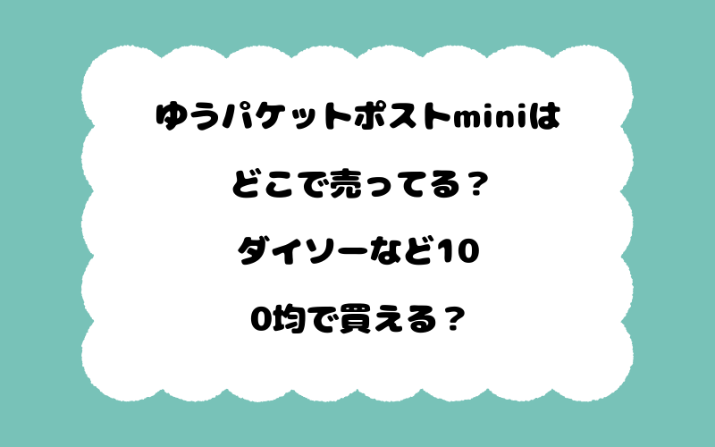 ゆうパケットポストminiはどこで売ってる？ダイソーなど100均で買える？