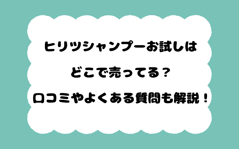 ヒリツシャンプーお試しはどこで売ってる？口コミやよくある質問も解説！