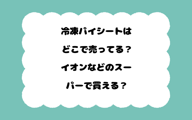 冷凍パイシートはどこで売ってる？イオンなどのスーパーで買える？