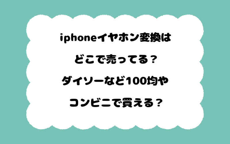 iphoneイヤホン変換はどこで売ってる？ダイソーなど100均やコンビニで買える？