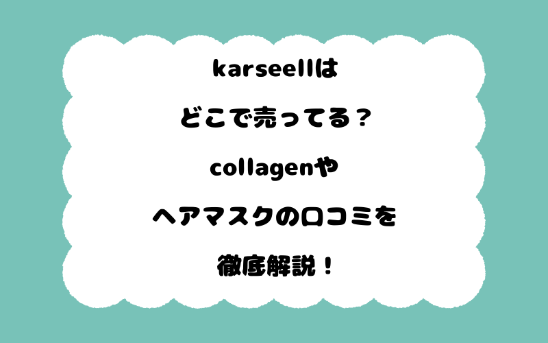 karseellはどこで売ってる？collagenやヘアマスクの口コミを徹底解説！