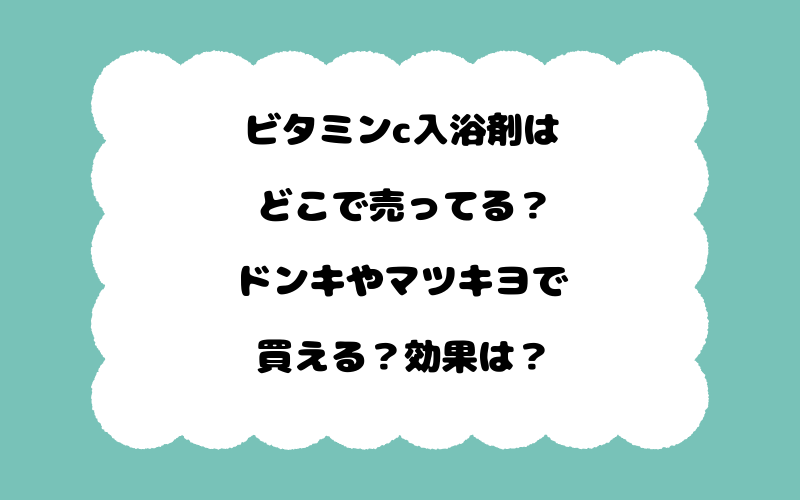 ビタミンc入浴剤はどこで売ってる？ドンキやマツキヨで買える？効果は？