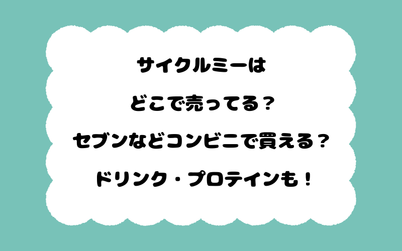 サイクルミーはどこで売ってる？セブンなどコンビニで買える？ドリンク・プロテインも！