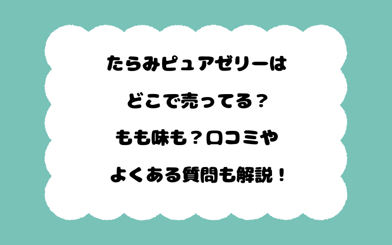 たらみピュアゼリーはどこで売ってる？もも味も？口コミやよくある質問も解説！