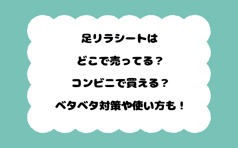 足リラシートはどこで売ってる？コンビニで買える？ベタベタ対策や使い方も！