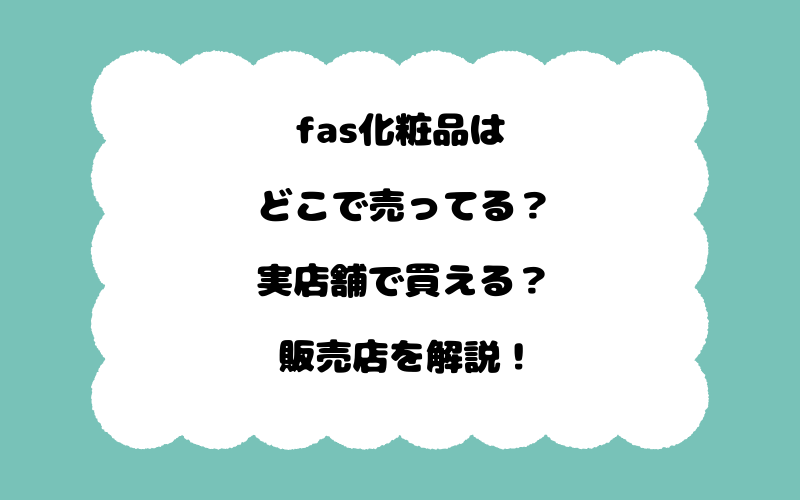 fas化粧品はどこで売ってる？実店舗で買える？販売店を解説！