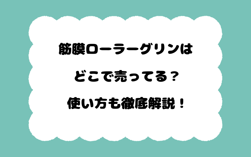 筋膜ローラーグリンはどこで売ってる？使い方も徹底解説！