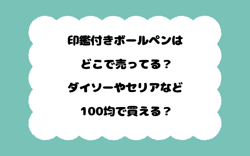 印鑑付きボールペンはどこで売ってる？ダイソーやセリアなど100均で買える？