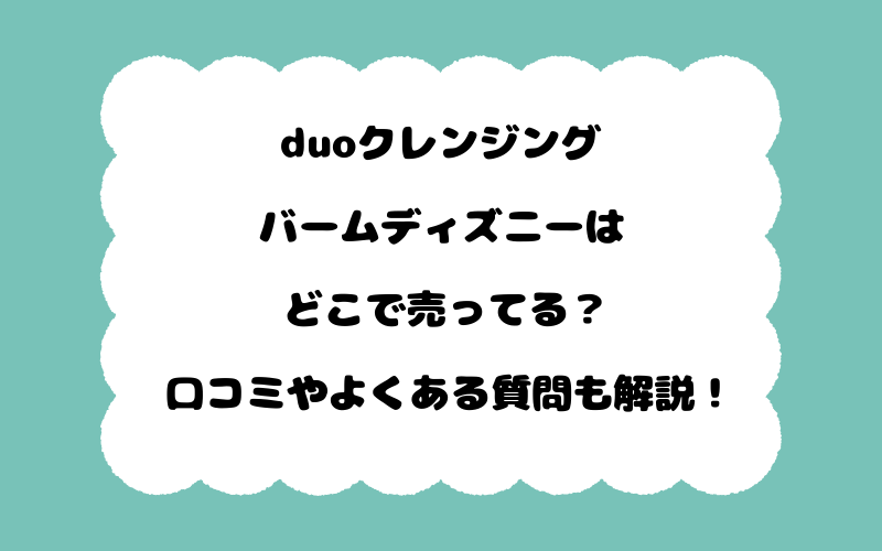 duoクレンジングバームディズニーはどこで売ってる？口コミやよくある質問も解説！