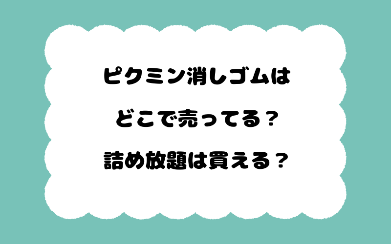 ピクミン消しゴムはどこで売ってる？詰め放題は買える？