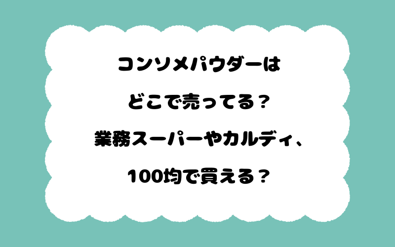 コンソメパウダーはどこで売ってる？業務スーパーやカルディ、100均で買える？