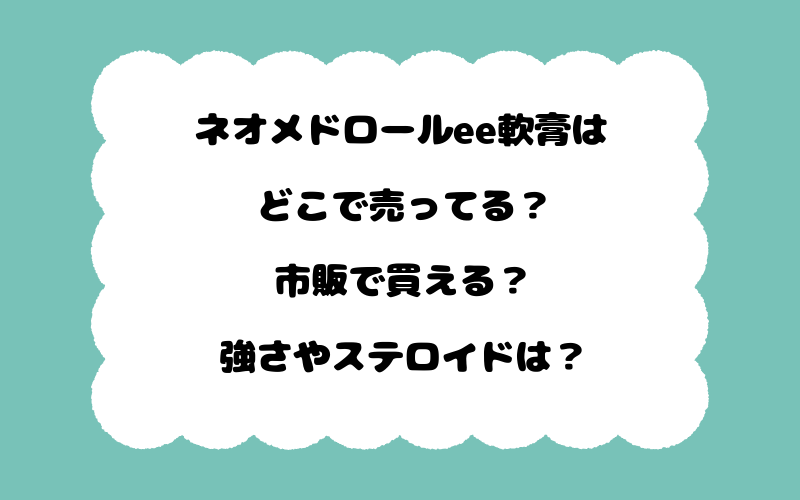 ネオメドロールee軟膏はどこで売ってる？市販で買える？強さやステロイドは？