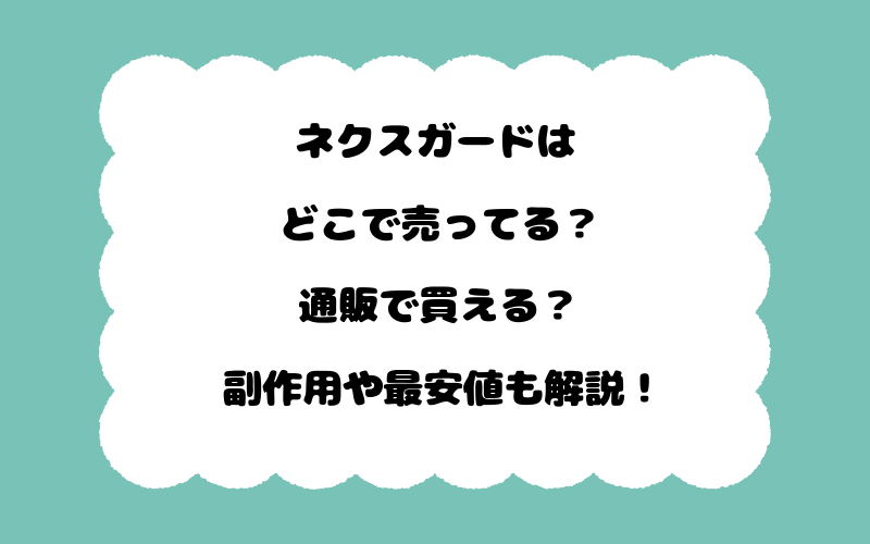 ネクスガードはどこで売ってる？通販で買える？副作用や最安値も解説！