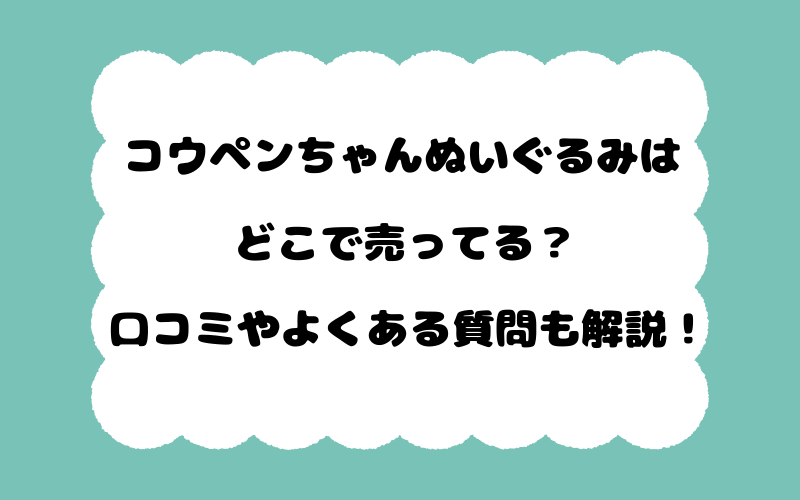 コウペンちゃんぬいぐるみはどこで売ってる？口コミやよくある質問も解説！