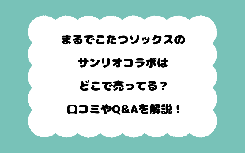 まるでこたつソックスのサンリオコラボはどこで売ってる？口コミやQ&Aを解説！