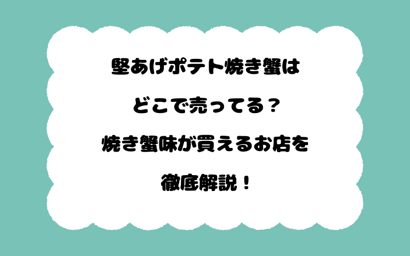 堅あげポテト焼き蟹はどこで売ってる？焼き蟹味が買えるお店を徹底解説！