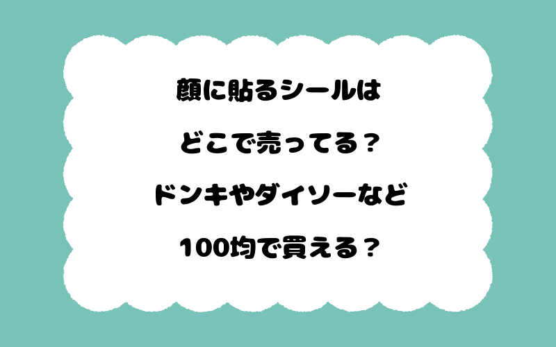 顔に貼るシールはどこで売ってる？ドンキやダイソーなど100均で買える？
