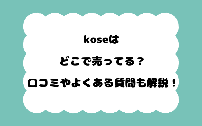 koseはどこで売ってる？口コミやよくある質問も解説！